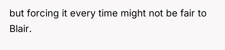 but forcing it every time might not be fair to...