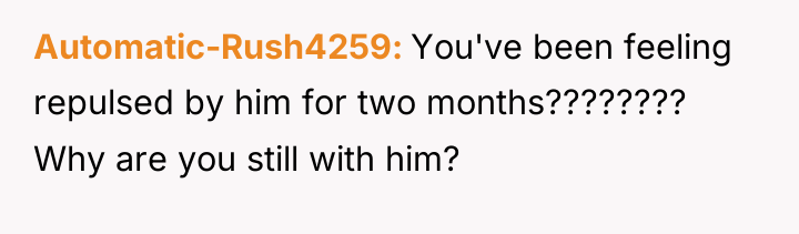 Automatic-Rush4259 You've been feeling repulsed by him for two months????????...