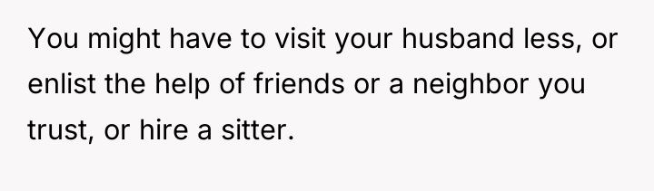 You might have to visit your husband less, or enlist...