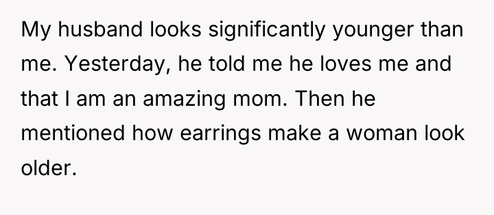 My husband looks significantly younger than me. Yesterday, he told...
