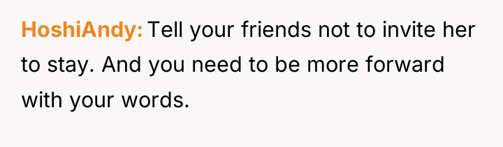 HoshiAndy Tell your friends not to invite her to stay....