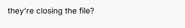 they're closing the file?