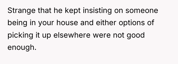 Strange that he kept insisting on someone being in your...