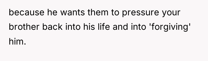 because he wants them to pressure your brother back into...