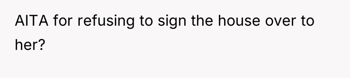 AITA for refusing to sign the house over to her?