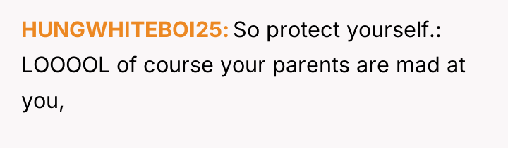 HUNGWHITEBOI25 So protect yourself.: LOOOOL of course your parents are...