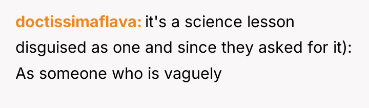 doctissimaflava it's a science lesson disguised as one and since...