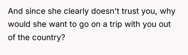 And since she clearly doesn't trust you, why would she...