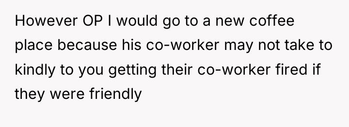 However OP I would go to a new coffee place...