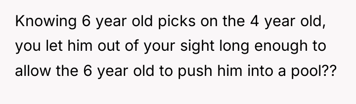 Knowing 6 year old picks on the 4 year old,...