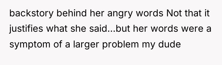backstory behind her angry words Not that it justifies what...