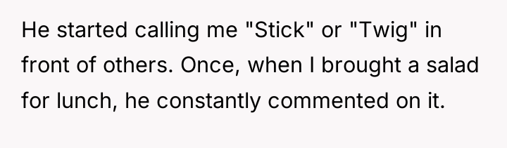 He started calling me "Stick" or "Twig" in front of...