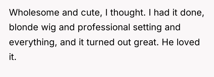 Wholesome and cute, I thought. I had it done, blonde...