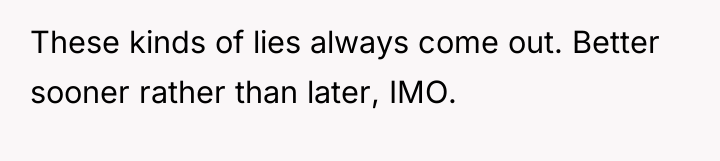 These kinds of lies always come out. Better sooner rather...