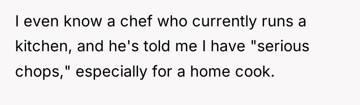 I even know a chef who currently runs a kitchen,...