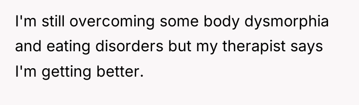 I'm still overcoming some body dysmorphia and eating disorders but...