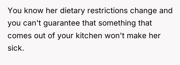 You know her dietary restrictions change and you can't guarantee...