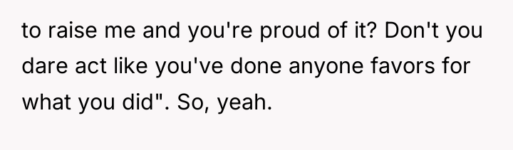 to raise me and you're proud of it? Don't you...