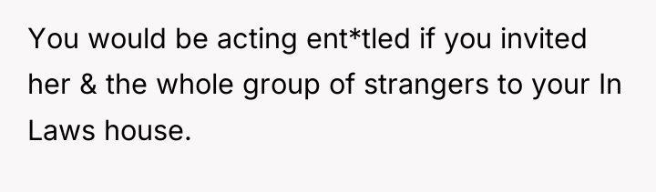 You would be acting ent*tled if you invited her &...