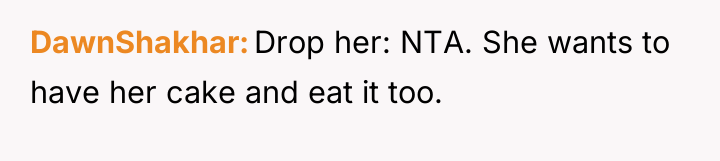 DawnShakhar Drop her: NTA. She wants to have her cake...