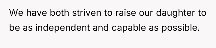 We have both striven to raise our daughter to be...
