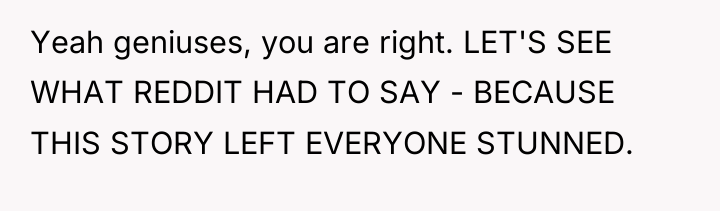Yeah geniuses, you are right. LET'S SEE WHAT REDDIT HAD...