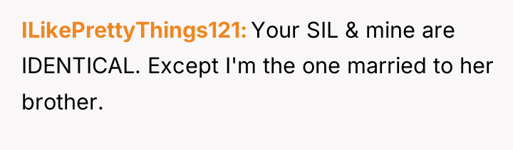 ILikePrettyThings121 Your SIL & mine are IDENTICAL. Except I'm the...