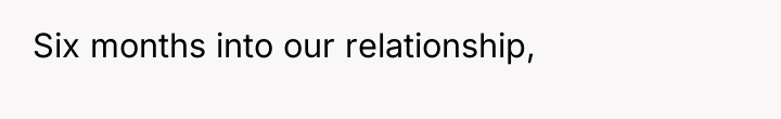 Six months into our relationship,