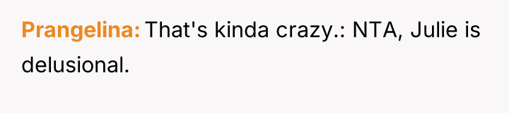 Prangelina That's kinda crazy.: NTA, Julie is delusional.