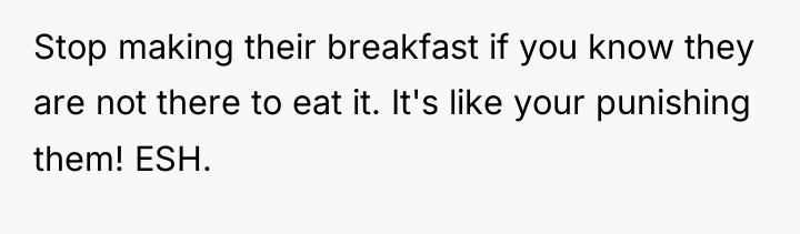 Stop making their breakfast if you know they are not...