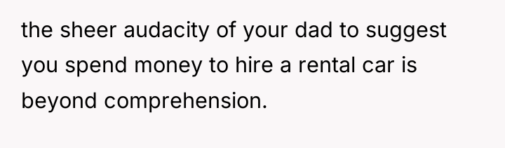 the sheer audacity of your dad to suggest you spend...
