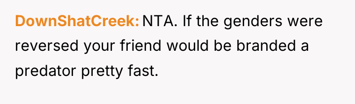 DownShatCreek NTA. If the genders were reversed your friend would...