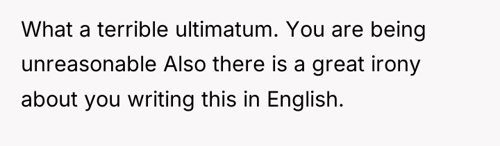 What a terrible ultimatum. You are being unreasonable Also there...