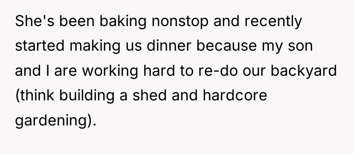 She's been baking nonstop and recently started making us dinner...