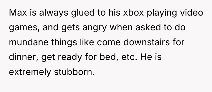 Max is always glued to his xbox playing video games,...