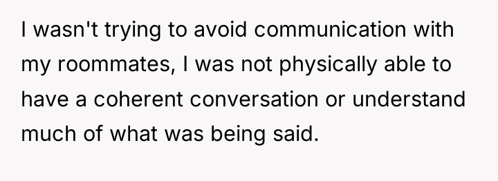 I wasn't trying to avoid communication with my roommates, I...