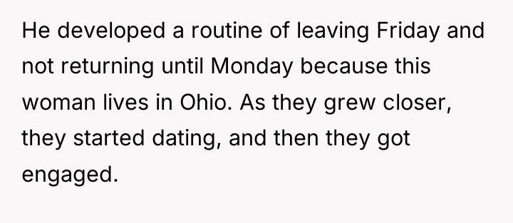 He developed a routine of leaving Friday and not returning...