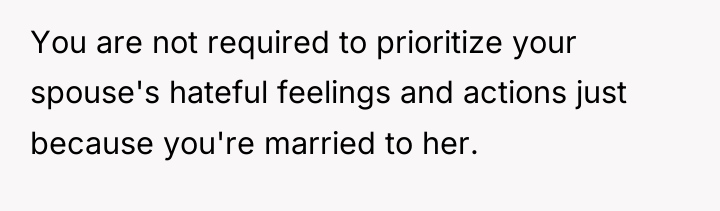 You are not required to prioritize your spouse's hateful feelings...