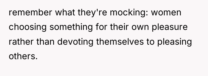 remember what they're mocking: women choosing something for their own...