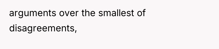 arguments over the smallest of disagreements,
