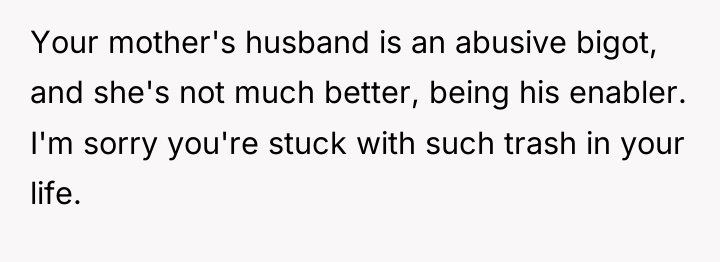 Your mother's husband is an abusive bigot, and she's not...