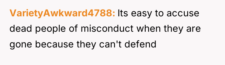 VarietyAwkward4788 Its easy to accuse dead people of misconduct when...