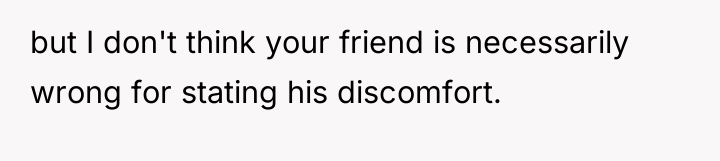 but I don't think your friend is necessarily wrong for...