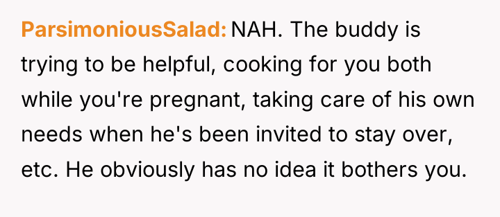 ParsimoniousSalad NAH. The buddy is trying to be helpful, cooking...