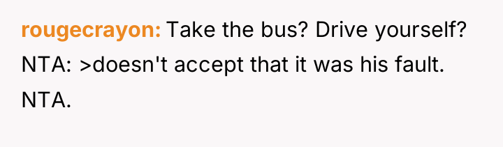 rougecrayon Take the bus? Drive yourself? NTA: >doesn't accept that...