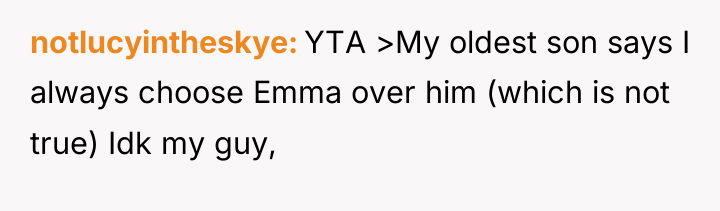 notlucyintheskye YTA >My oldest son says I always choose Emma...