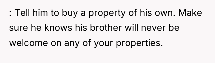 : Tell him to buy a property of his own....