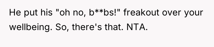 He put his "oh no, b**bs!" freakout over your wellbeing....