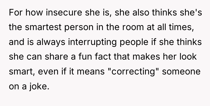 For how insecure she is, she also thinks she's the...