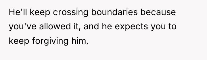 He'll keep crossing boundaries because you've allowed it, and he...